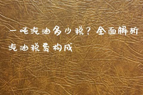 一吨汽油多少税？全面解析汽油税费构成_https://m.qdlswl.com_恒指德指直播室_第1张