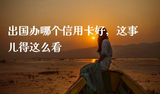 出国办哪个信用卡好，这事儿得这么看_https://m.qdlswl.com_纳指直播_第1张