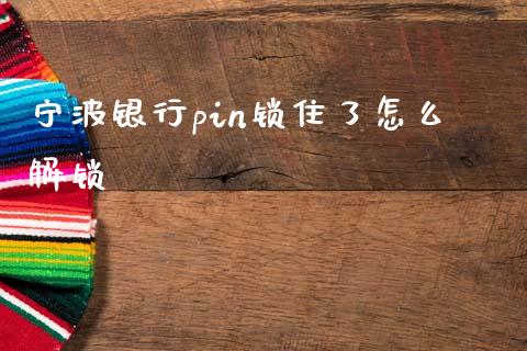 宁波银行pin锁住了怎么解锁_https://m.qdlswl.com_恒指在线直播间_第1张