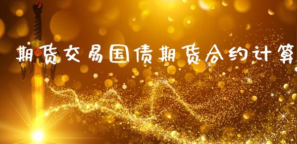 期货交易国债期货合约计算_https://m.qdlswl.com_恒指德指直播室_第1张