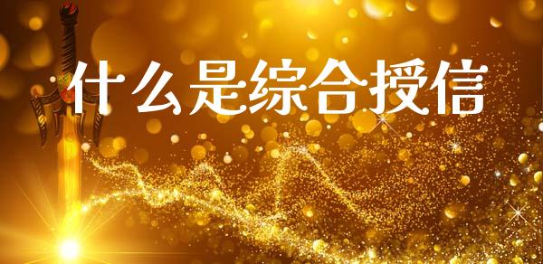 什么是综合授信_https://m.qdlswl.com_纳指直播_第1张