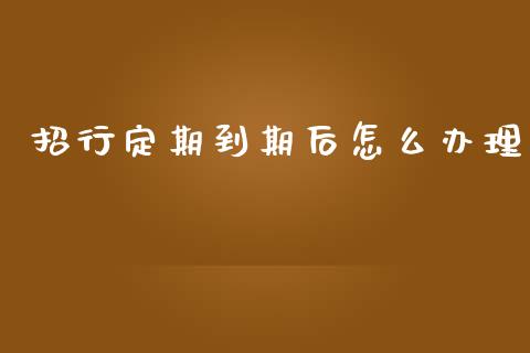 招行定期到期后怎么办理_https://m.qdlswl.com_恒指在线直播间_第1张