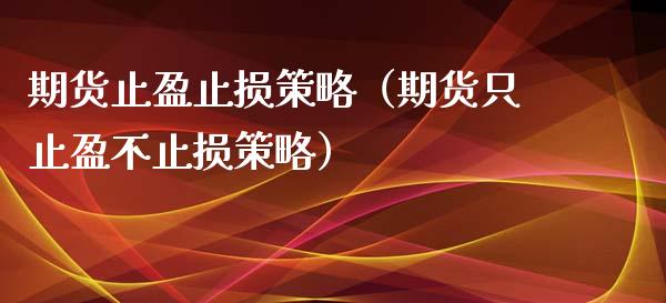 期货止盈止损策略（期货只止盈不止损策略）_https://m.qdlswl.com_恒指在线直播间_第1张