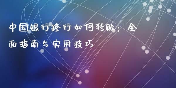 中国银行跨行如何转账：全面指南与实用技巧_https://m.qdlswl.com_恒指德指直播室_第1张