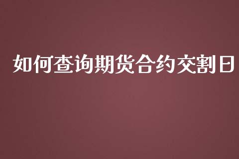 如何查询期货合约交割日_https://m.qdlswl.com_恒指在线直播间_第1张