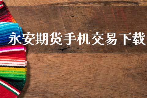 永安期货手机交易下载_https://m.qdlswl.com_纳指直播_第1张