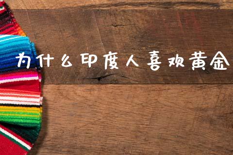 为什么印度人喜欢黄金_https://m.qdlswl.com_恒指在线直播间_第1张