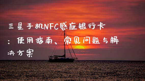 三星手机NFC感应银行卡：使用指南、常见问题与解决方案_https://m.qdlswl.com_恒指在线直播间_第1张