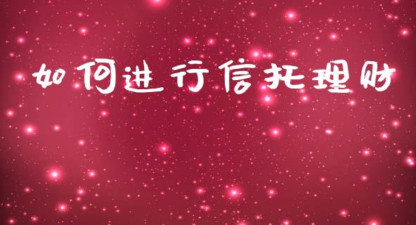 如何进行信托理财_https://m.qdlswl.com_恒指德指直播室_第1张