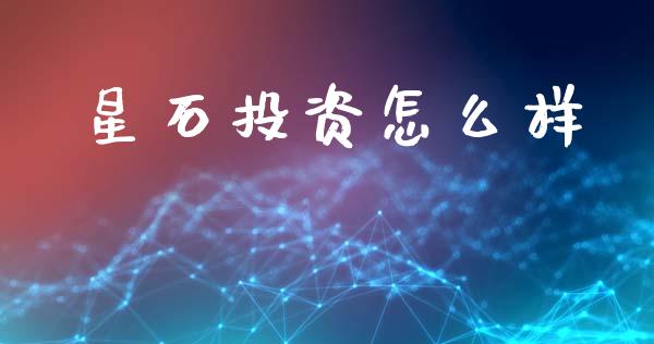 星石投资怎么样_https://m.qdlswl.com_恒指德指直播室_第1张