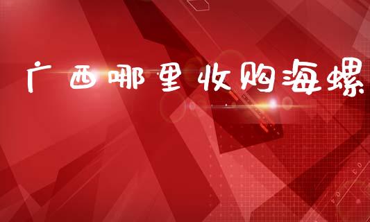 广西哪里收购海螺_https://m.qdlswl.com_纳指直播_第1张