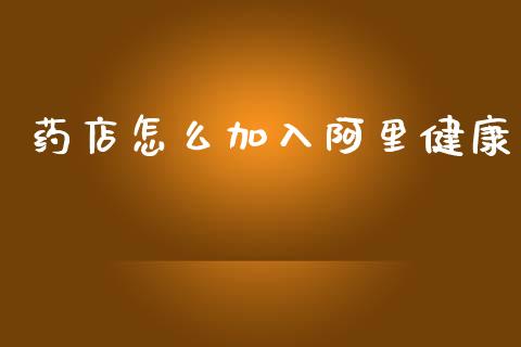 药店怎么加入阿里健康_https://m.qdlswl.com_恒指德指直播室_第1张