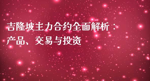 吉隆坡主力合约全面解析:产品、交易与投资_恒指在线直播间_第1张_恒生指数直播喊单_恒指在线直播间_恒指德指直播室_纳指直播 吉隆坡主力合约全面解析:产品、交易与投资_https://m.qdlswl.com_恒指在线直播间_第1张