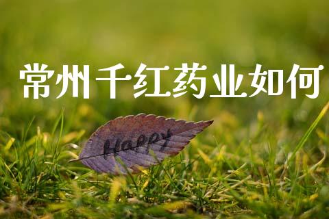 常州千红药业如何_https://m.qdlswl.com_恒指德指直播室_第1张