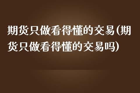期货只做看得懂的交易(期货只做看得懂的交易吗)_https://m.qdlswl.com_纳指直播_第1张
