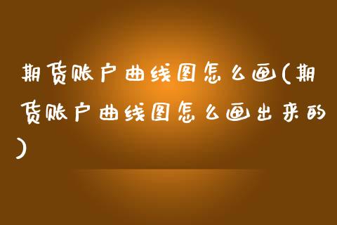 期货账户曲线图怎么画(期货账户曲线图怎么画出来的)_https://m.qdlswl.com_纳指直播_第1张