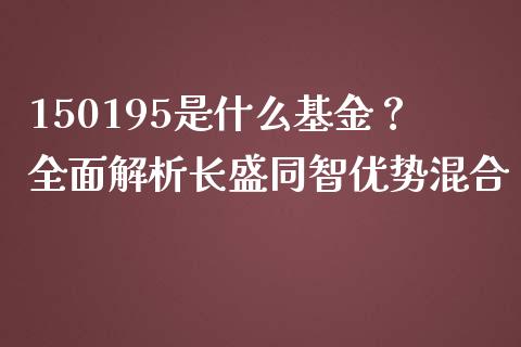 150195是什么基金?全面解析长盛同智优势混合_恒指德指直播室_第1张_恒生指数直播喊单_恒指在线直播间_恒指德指直播室_纳指直播 150195是什么基金?全面解析长盛同智优势混合_https://m.qdlswl.com_恒指德指直播室_第1张