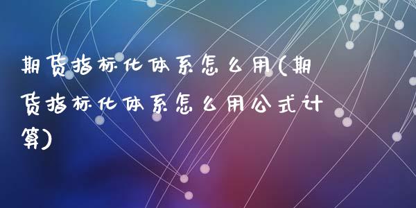 期货指标化体系怎么用(期货指标化体系怎么用公式计算)_https://m.qdlswl.com_恒生指数直播喊单_第1张