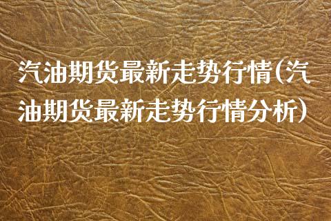 汽油期货最新走势行情(汽油期货最新走势行情分析)_https://m.qdlswl.com_恒指德指直播室_第1张
