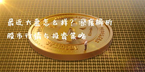 最近大盘怎么样？深度解析股市行情与投资策略_https://m.qdlswl.com_恒指在线直播间_第1张