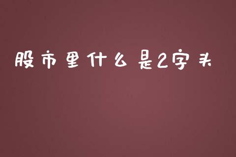 股市里什么是2字头_https://m.qdlswl.com_恒指在线直播间_第1张