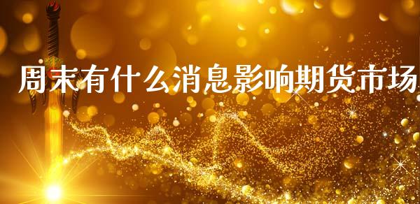 周末有什么消息影响期货市场_https://m.qdlswl.com_纳指直播_第1张