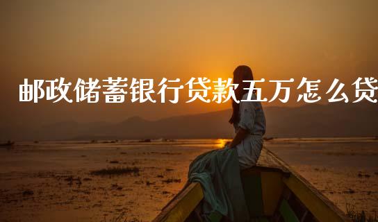 邮政储蓄银行贷款五万怎么贷_https://m.qdlswl.com_纳指直播_第1张