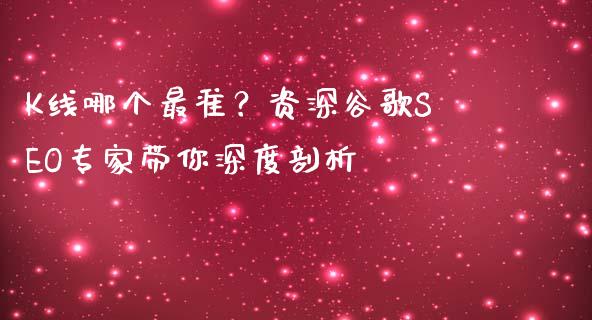 K线哪个最准？资深谷歌SEO专家带你深度剖析_https://m.qdlswl.com_恒指德指直播室_第1张