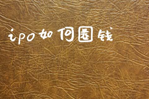 ipo如何圈钱_https://m.qdlswl.com_恒指在线直播间_第1张