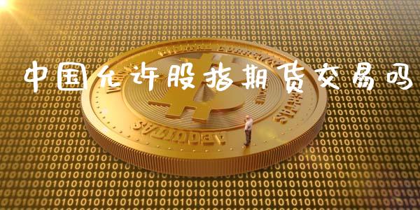 中国允许股指期货交易吗_https://m.qdlswl.com_恒指在线直播间_第1张