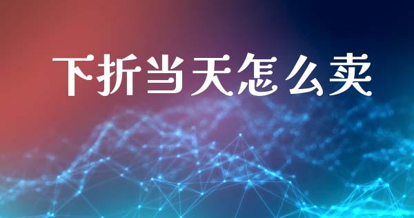 下折当天怎么卖_https://m.qdlswl.com_恒指德指直播室_第1张