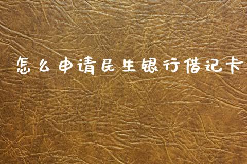 怎么申请民生银行借记卡_https://m.qdlswl.com_恒指德指直播室_第1张