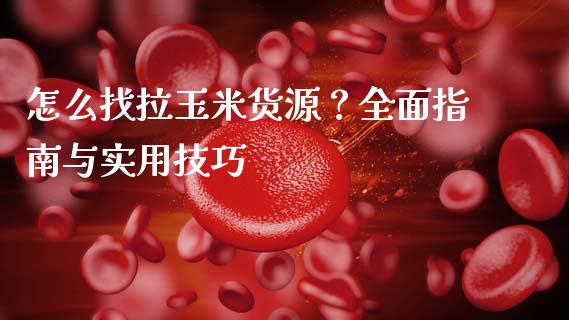 怎么找拉玉米货源？全面指南与实用技巧_https://m.qdlswl.com_恒指德指直播室_第1张