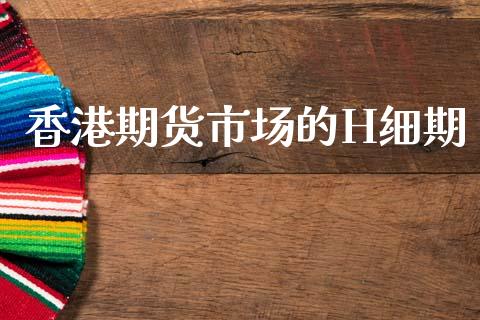 香港期货市场的H细期_https://m.qdlswl.com_恒生指数直播喊单_第1张