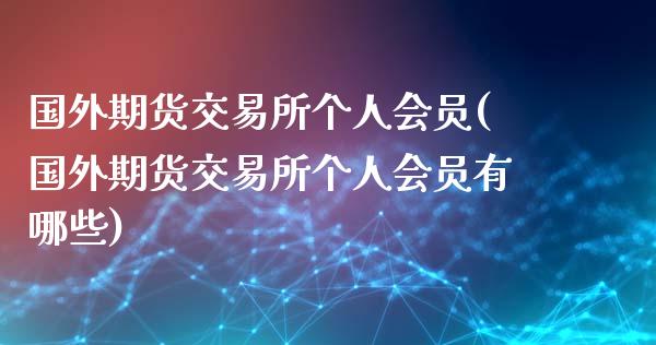 国外期货交易所个人会员(国外期货交易所个人会员有哪些)_https://m.qdlswl.com_纳指直播_第1张