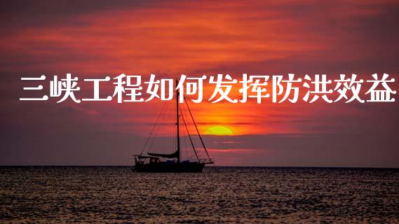 三峡工程如何发挥防洪效益_https://m.qdlswl.com_纳指直播_第1张