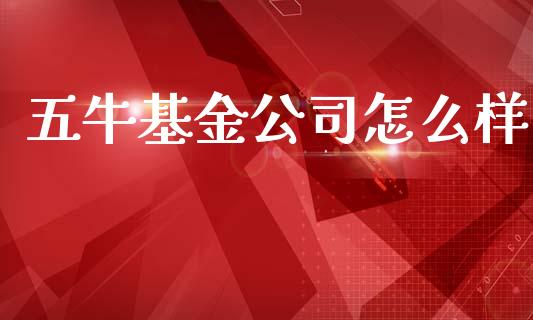 五牛基金公司怎么样_https://m.qdlswl.com_恒生指数直播喊单_第1张
