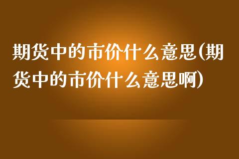 期货中的市价什么意思(期货中的市价什么意思啊)_https://m.qdlswl.com_恒指在线直播间_第1张