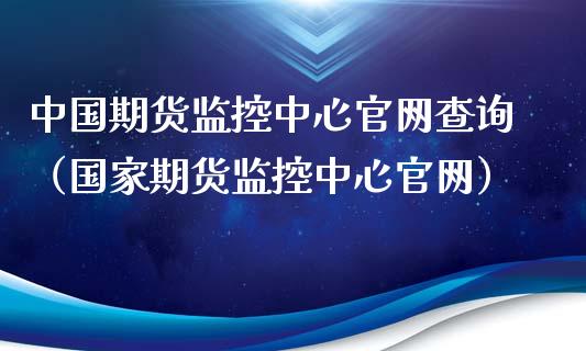 中国期货监控中心官网查询（国家期货监控中心官网）_https://m.qdlswl.com_纳指直播_第1张