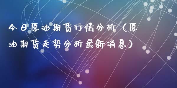 今日原油期货行情分析（原油期货走势分析最新消息）_https://m.qdlswl.com_恒指在线直播间_第1张