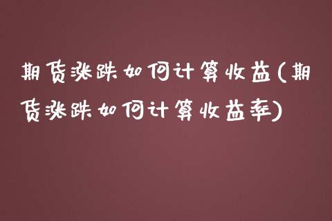 期货涨跌如何计算收益(期货涨跌如何计算收益率)_https://m.qdlswl.com_恒指在线直播间_第1张