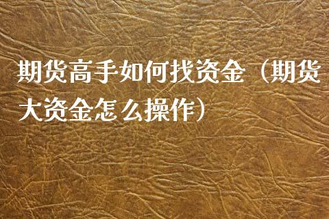 期货高手如何找资金（期货大资金怎么操作）_https://m.qdlswl.com_恒生指数直播喊单_第1张
